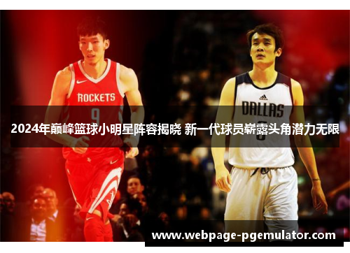 2024年巅峰篮球小明星阵容揭晓 新一代球员崭露头角潜力无限