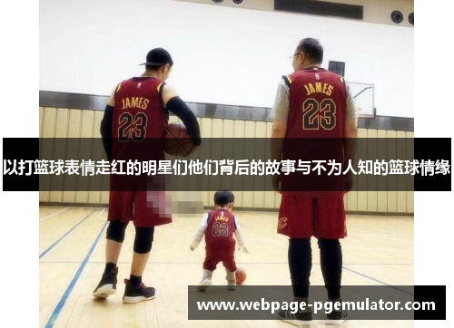 以打篮球表情走红的明星们他们背后的故事与不为人知的篮球情缘