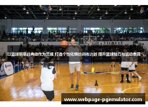 以篮球明星经典动作为灵感 打造个性化模仿训练计划 提升篮球技巧与运动表现