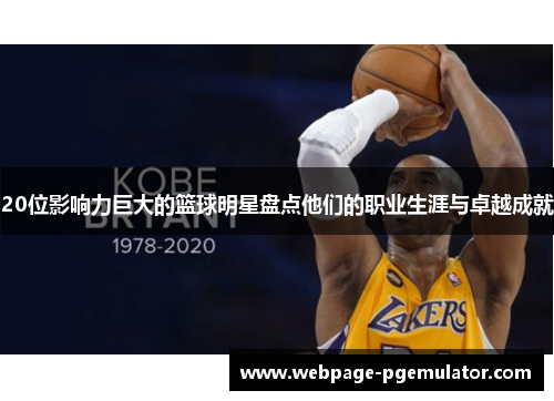 20位影响力巨大的篮球明星盘点他们的职业生涯与卓越成就