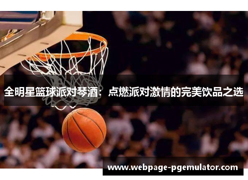 全明星篮球派对琴酒：点燃派对激情的完美饮品之选