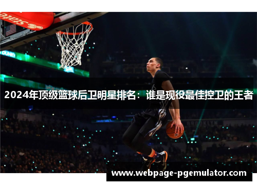 2024年顶级篮球后卫明星排名：谁是现役最佳控卫的王者