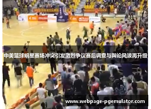 中美篮球明星赛场冲突引发激烈争议赛后调查与舆论风波再升级