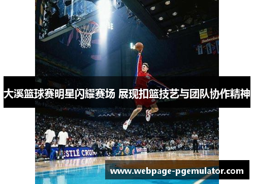 大溪篮球赛明星闪耀赛场 展现扣篮技艺与团队协作精神