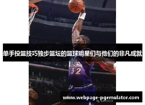 单手投篮技巧独步篮坛的篮球明星们与他们的非凡成就