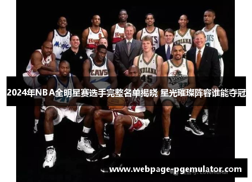 2024年NBA全明星赛选手完整名单揭晓 星光璀璨阵容谁能夺冠