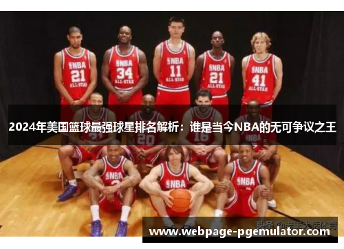 2024年美国篮球最强球星排名解析：谁是当今NBA的无可争议之王