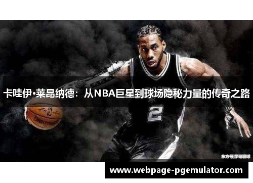 卡哇伊·莱昂纳德：从NBA巨星到球场隐秘力量的传奇之路