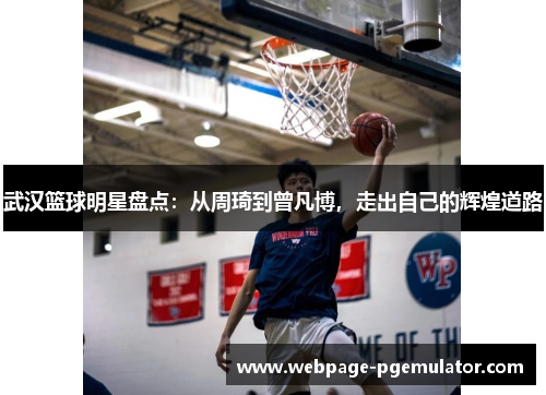 武汉篮球明星盘点：从周琦到曾凡博，走出自己的辉煌道路