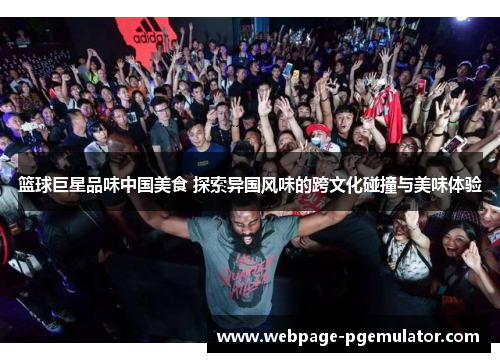 篮球巨星品味中国美食 探索异国风味的跨文化碰撞与美味体验