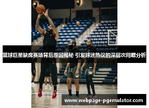 篮球巨星缺席赛场背后原因揭秘 引发球迷热议的深层次问题分析
