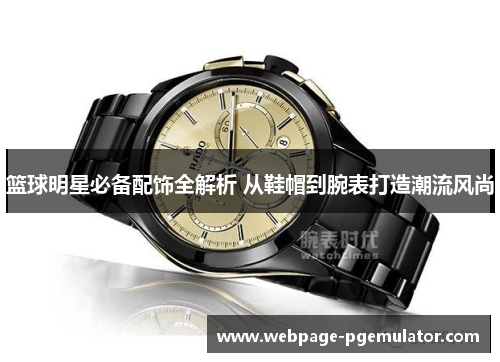 篮球明星必备配饰全解析 从鞋帽到腕表打造潮流风尚