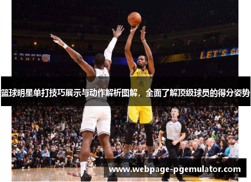 篮球明星单打技巧展示与动作解析图解，全面了解顶级球员的得分姿势