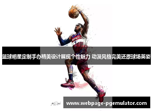 篮球明星定制手办精美设计展现个性魅力 动漫风格完美还原球场英姿