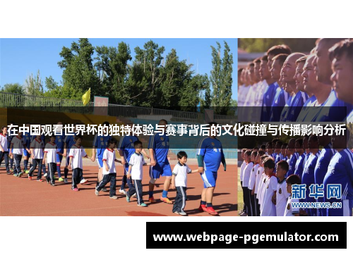 在中国观看世界杯的独特体验与赛事背后的文化碰撞与传播影响分析