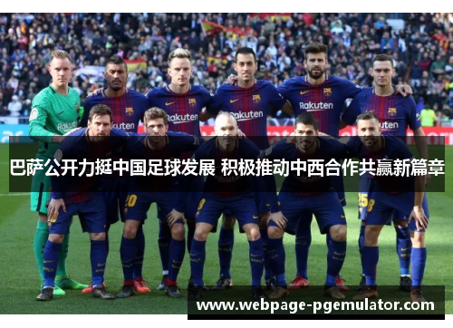 巴萨公开力挺中国足球发展 积极推动中西合作共赢新篇章