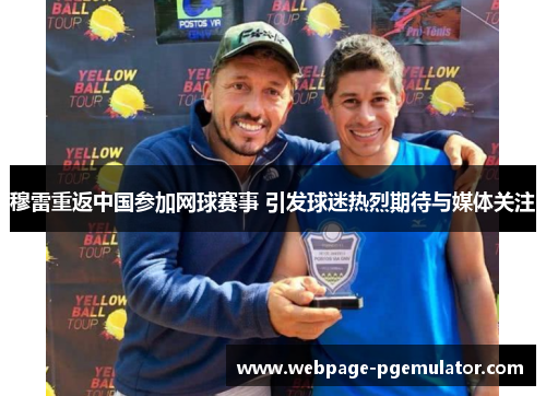 穆雷重返中国参加网球赛事 引发球迷热烈期待与媒体关注