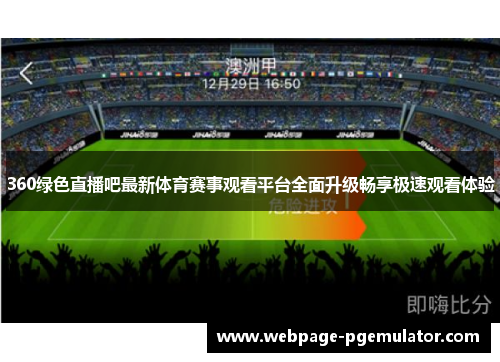 360绿色直播吧最新体育赛事观看平台全面升级畅享极速观看体验