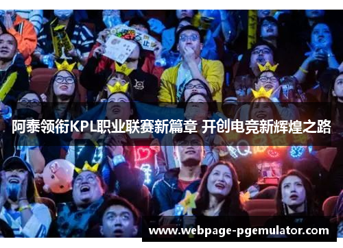 阿泰领衔KPL职业联赛新篇章 开创电竞新辉煌之路